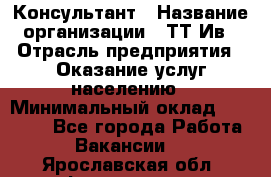 Консультант › Название организации ­ ТТ-Ив › Отрасль предприятия ­ Оказание услуг населению › Минимальный оклад ­ 20 000 - Все города Работа » Вакансии   . Ярославская обл.,Фоминское с.